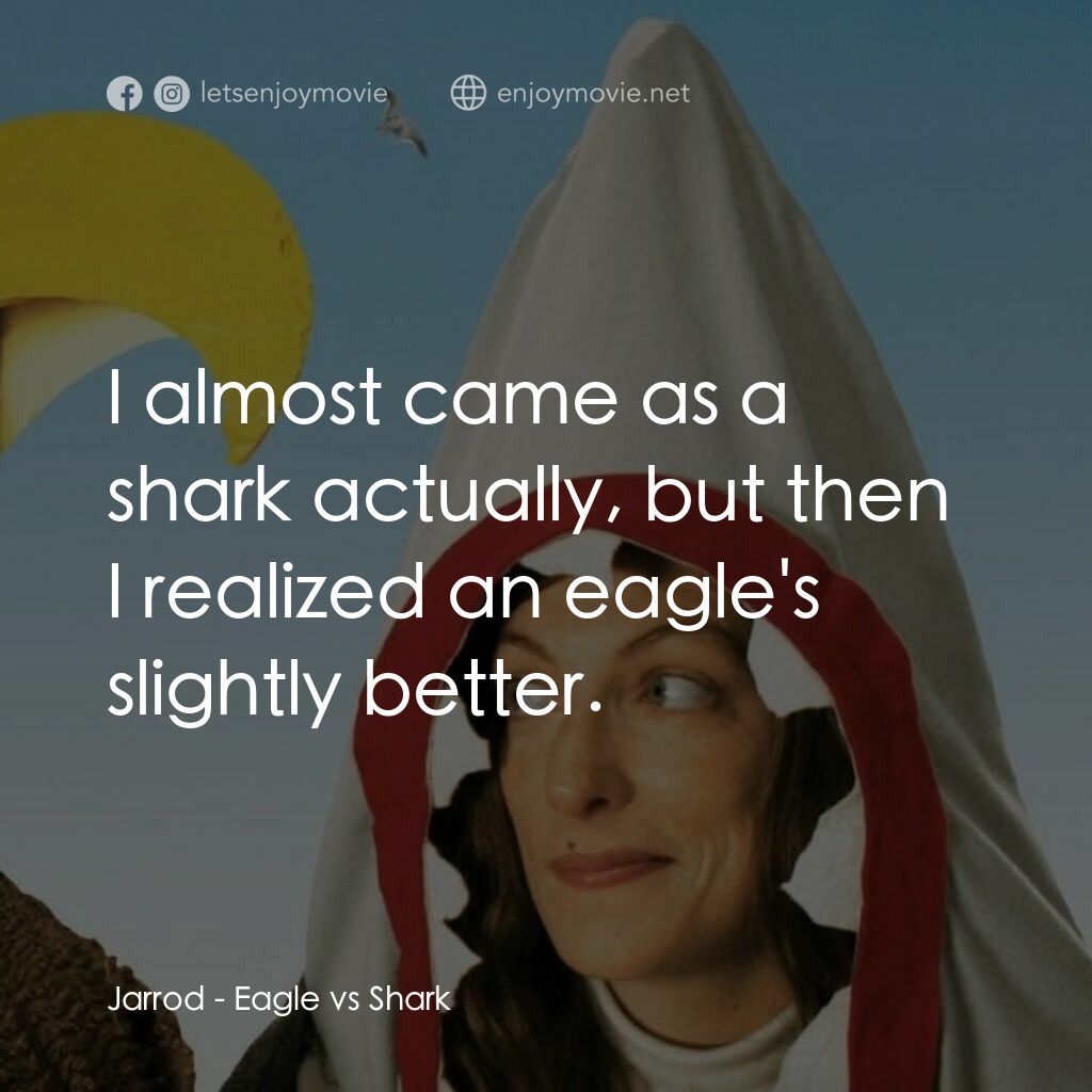 鷹與鯊魚電影對白：Jarrod:  I almost came as a shark actually, but then I realized an eagle's slight