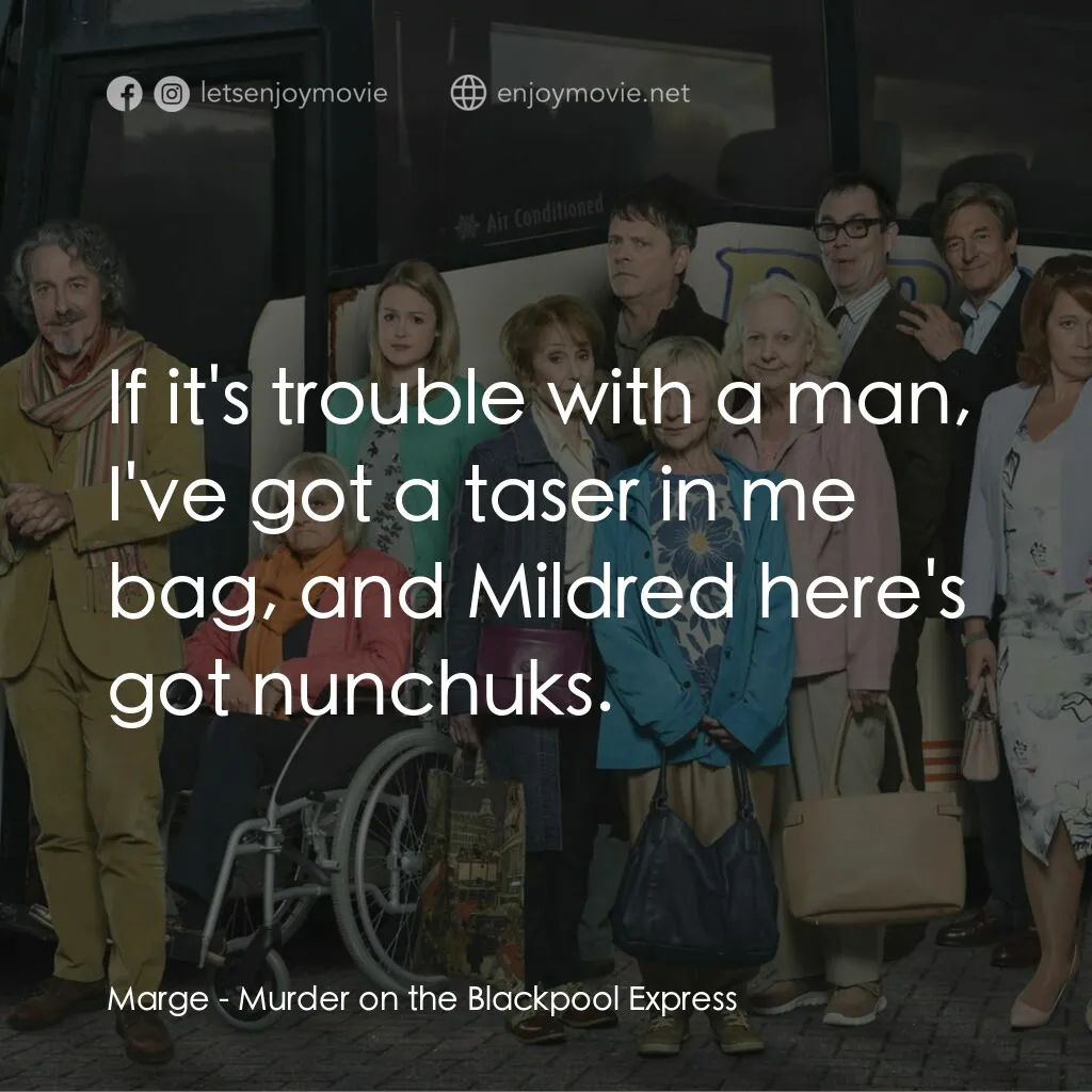 Murder on the Blackpool Express電影對白：Marge:  If it's trouble with a man, I've got a taser in me bag, and Mildred here'