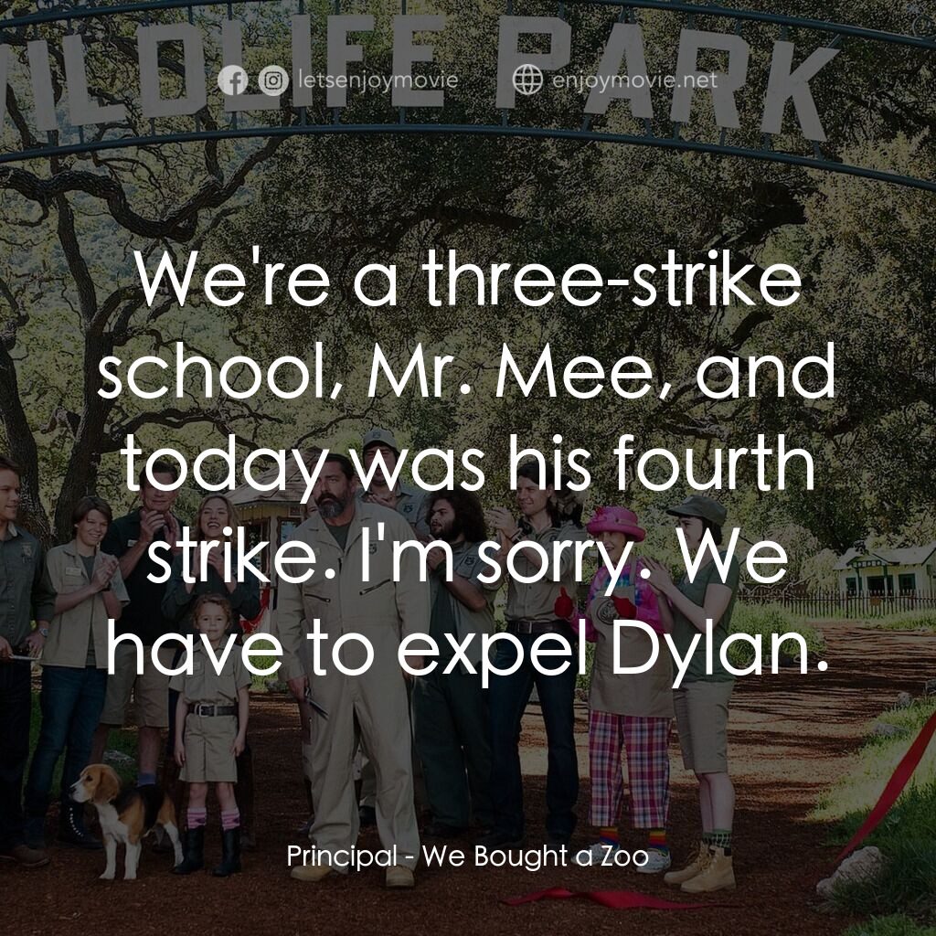 我們買了動物園電影對白：Principal:  We're a three-strike school, Mr. Mee, and today was his fourth strike