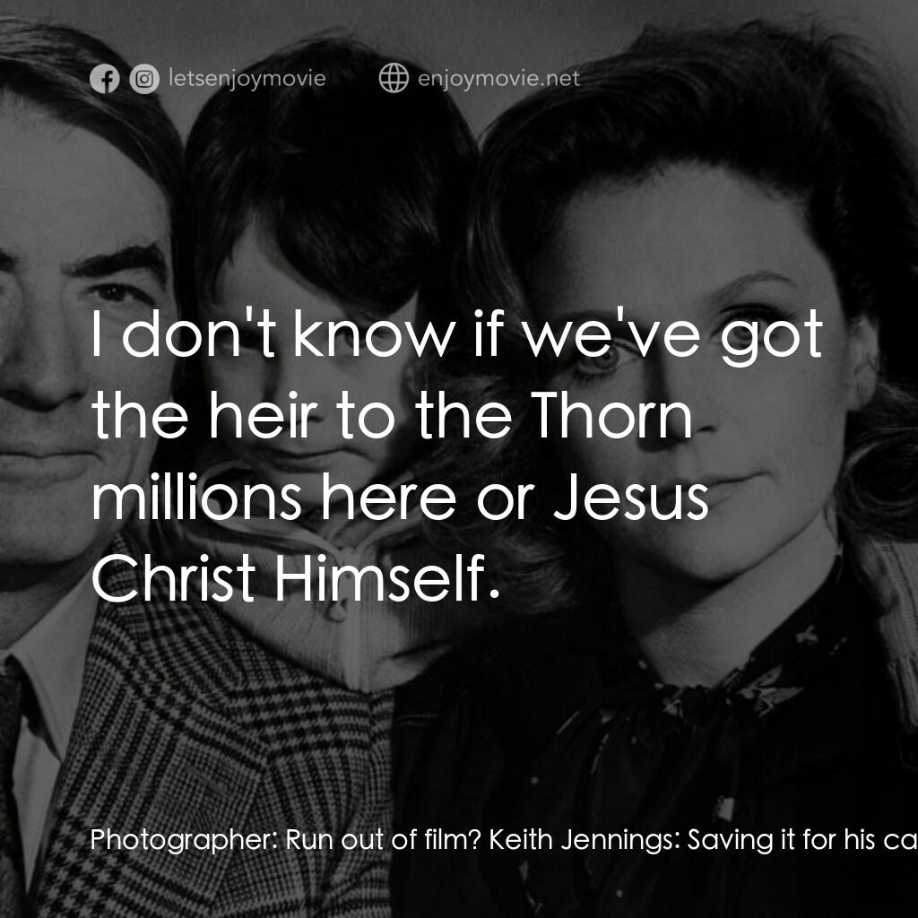 凶兆電影對白：Photographer:  Run out of film? Keith Jennings:  Saving it for his canonization. 