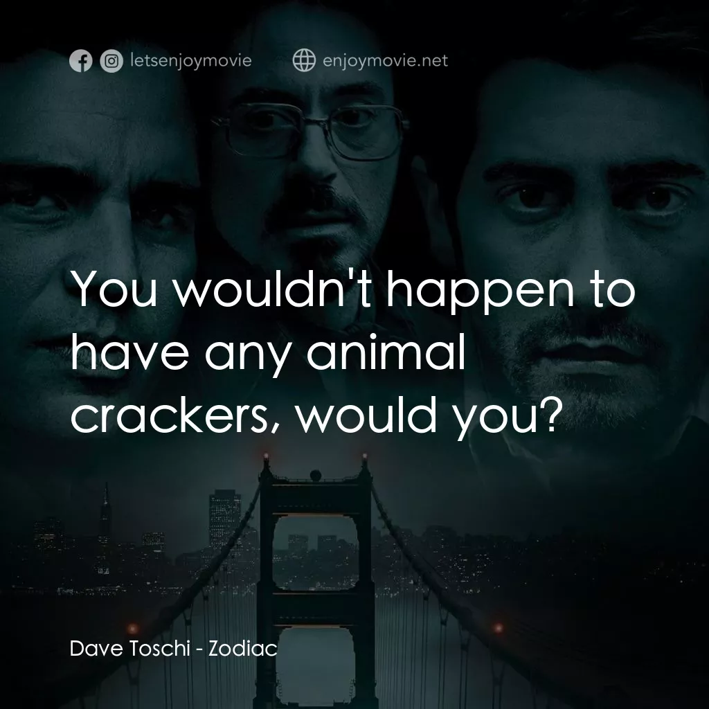 索命黃道帶電影對白：Dave Toschi: You wouldn't happen to have any animal crackers, would you?