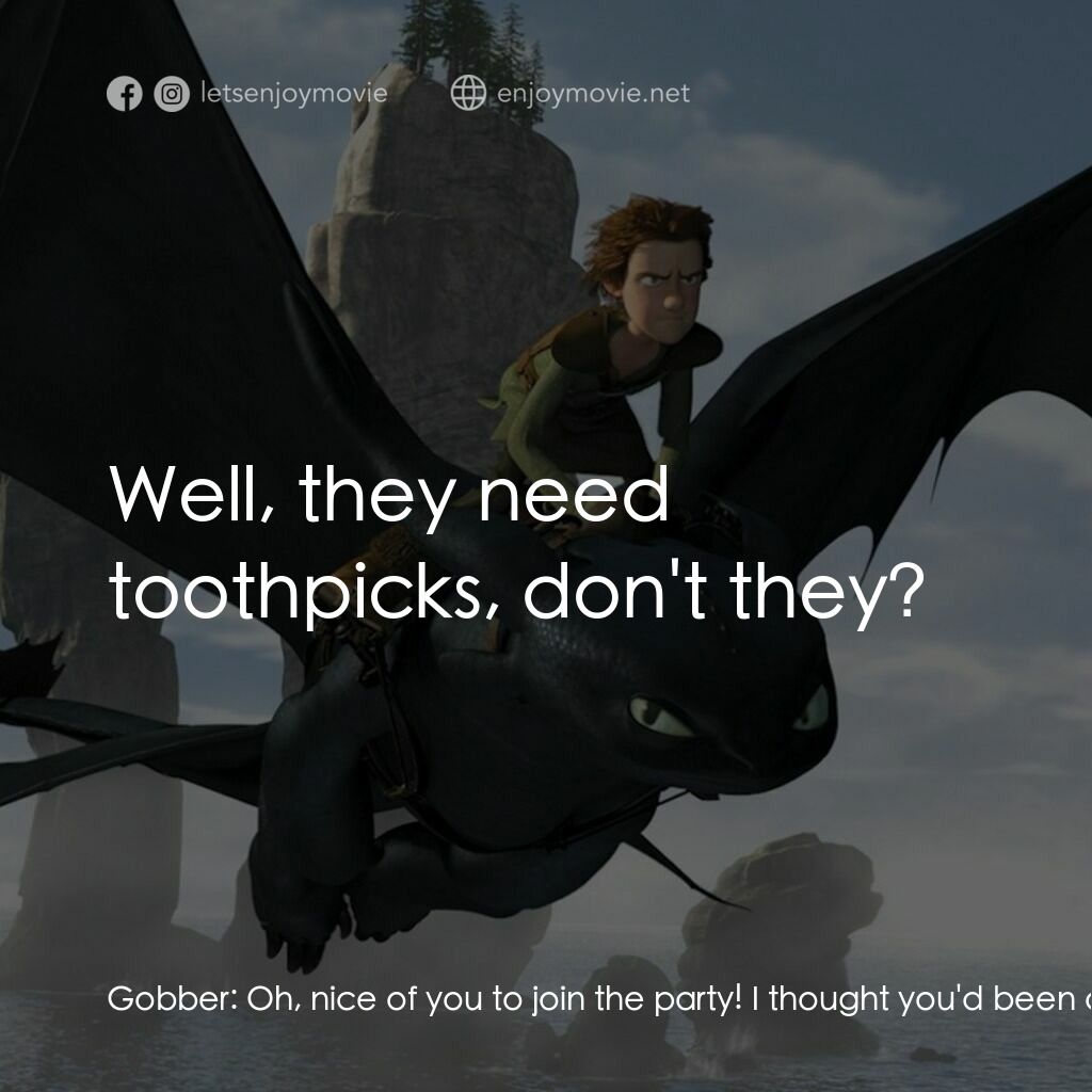 馴龍記電影對白：Gobber:  Oh, nice of you to join the party! I thought you'd been carried off! Hic