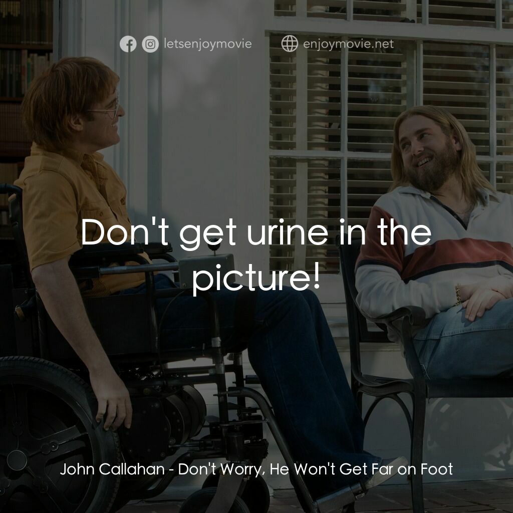 《酒過漫畫人生》經典台詞：John Callahan:  Don't get urine in the picture ...