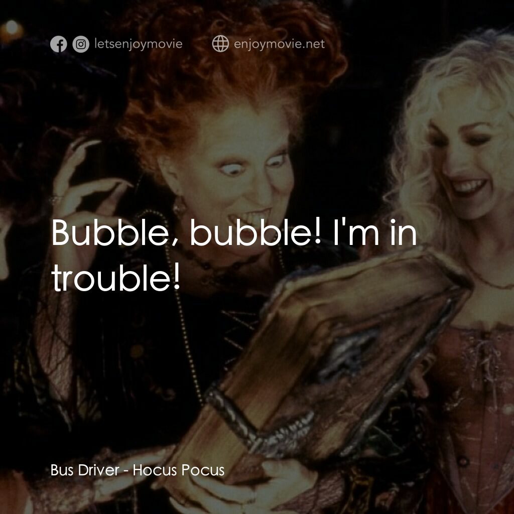 女巫也瘋狂電影對白：Bus Driver:  Bubble, bubble! I'm in trouble!
