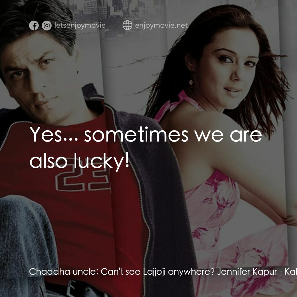 我們的愛沒有明天電影對白：Chaddha uncle:  Can't see Lajjoji anywhere? Jennifer Kapur:  Yes... sometimes we 