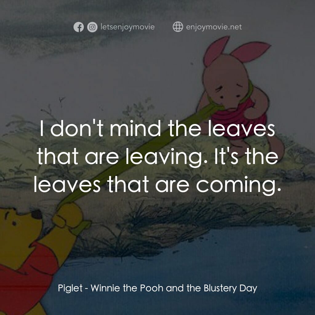 小熊維尼與大風吹電影對白：Piglet:  I don't mind the leaves that are leaving. It's the leaves that are comin