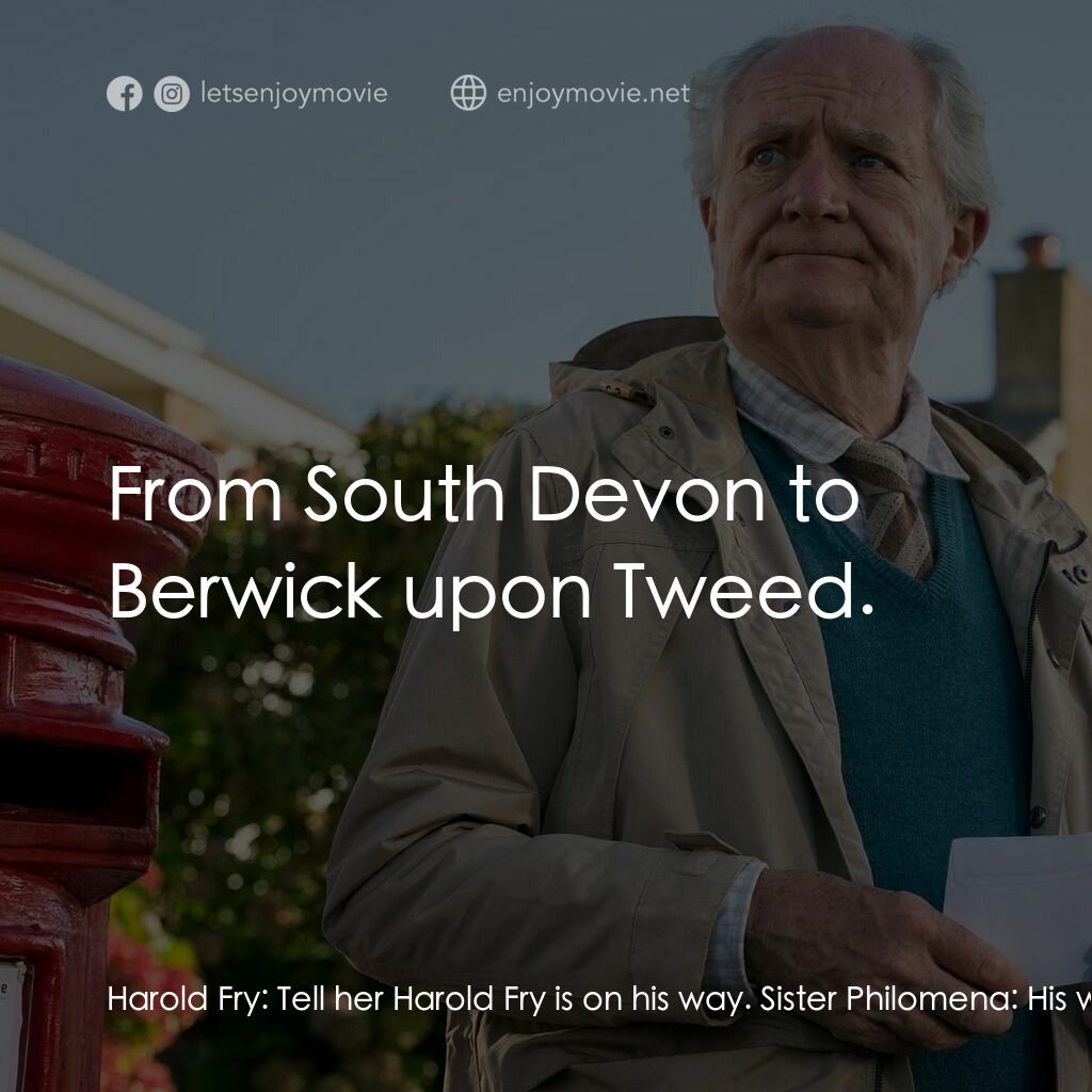 一個人的朝聖電影對白：Harold Fry:  Tell her Harold Fry is on his way. Sister Philomena:  His what? Haro