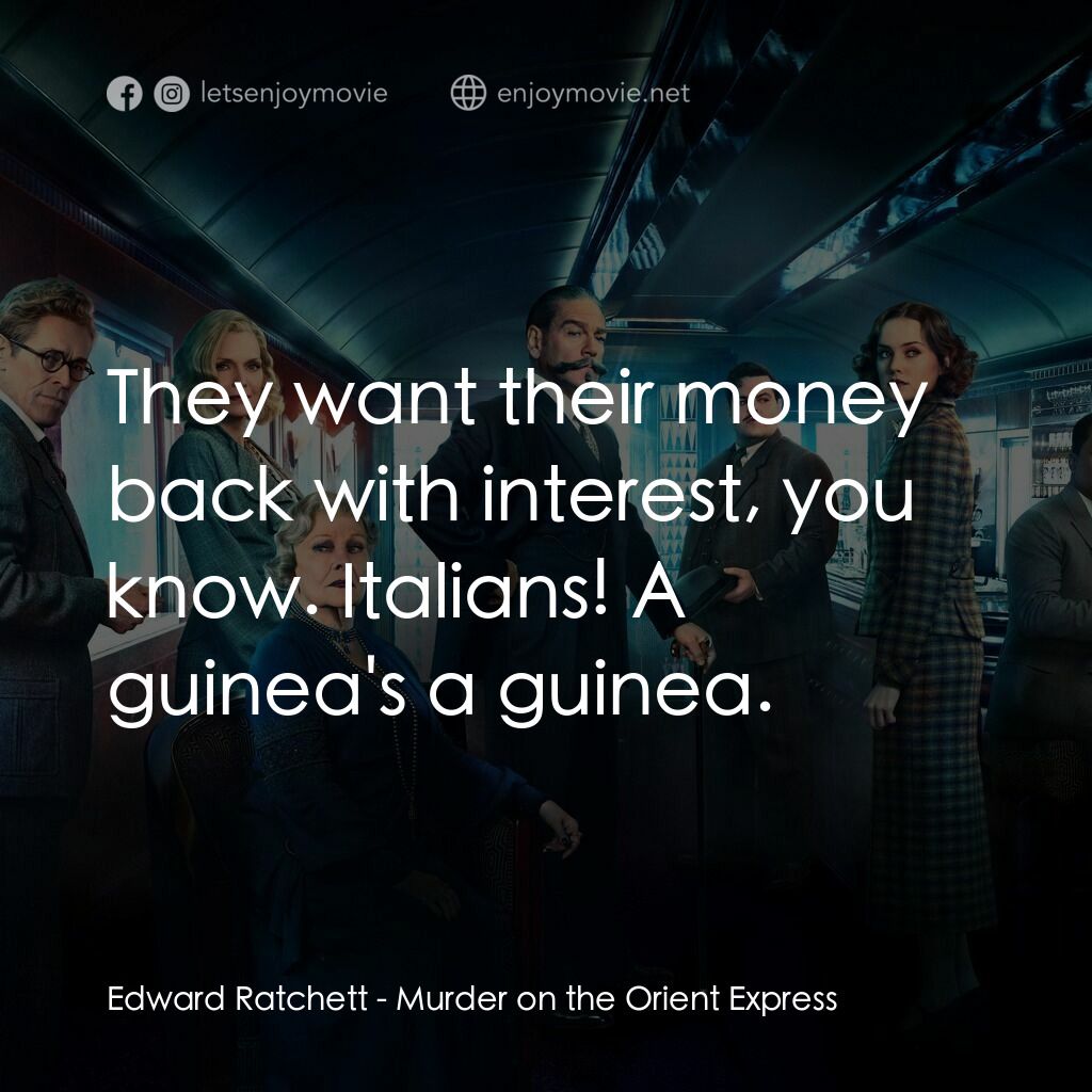 東方快車謀殺案電影對白：Edward Ratchett:  They want their money back with interest, you know. Italians! A