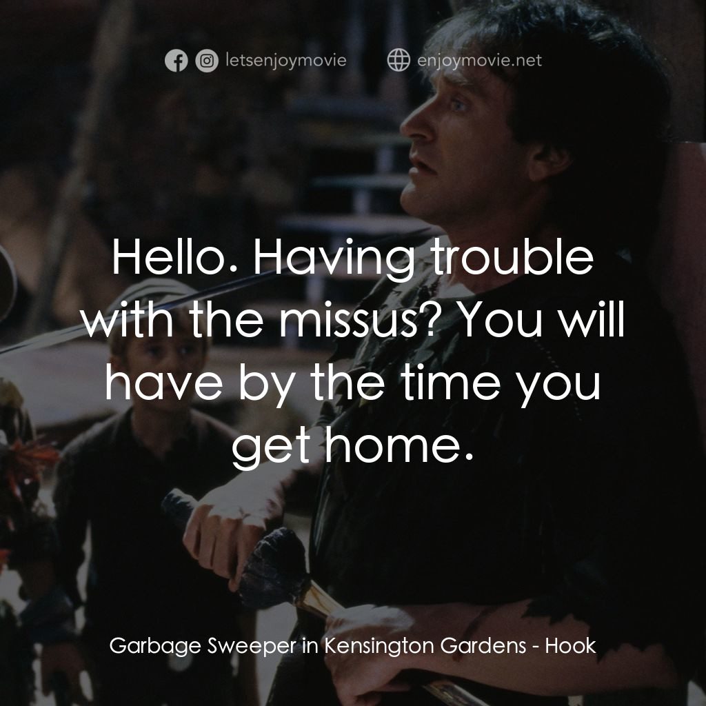虎克船長電影對白：Garbage Sweeper in Kensington Gardens: Hello. Having trouble with the missus? You
