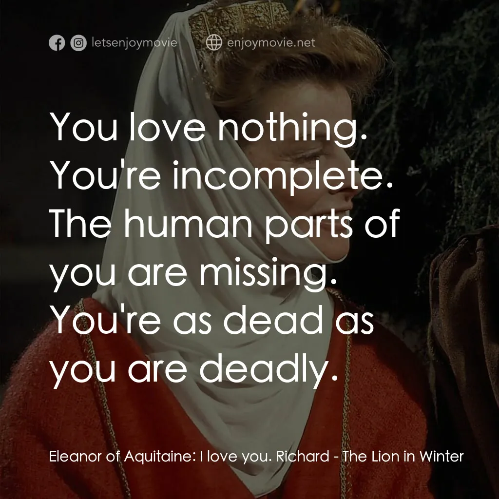 冬之獅電影對白：Eleanor of Aquitaine:  I love you. Richard:  You love nothing. You're incomplete.