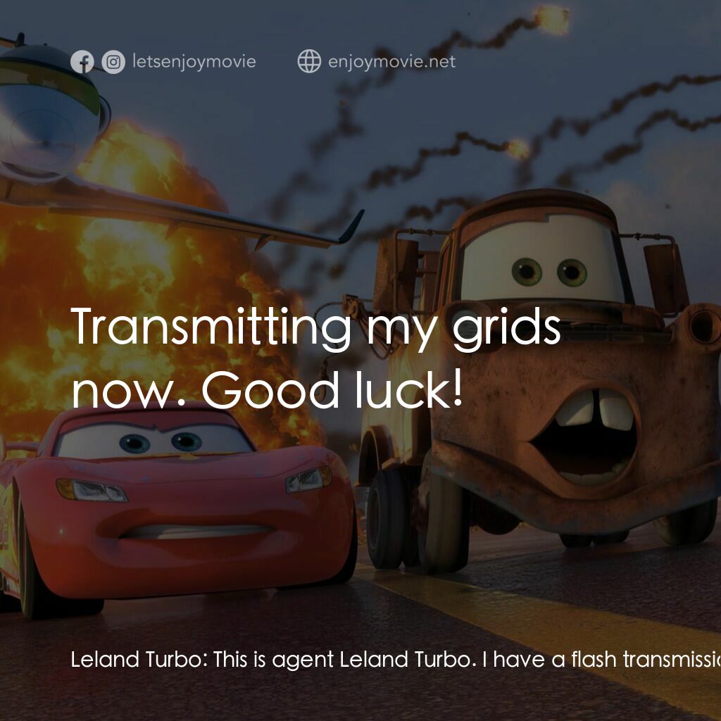 反斗車王2電影對白：Leland Turbo:  This is agent Leland Turbo. I have a flash transmission for agent 