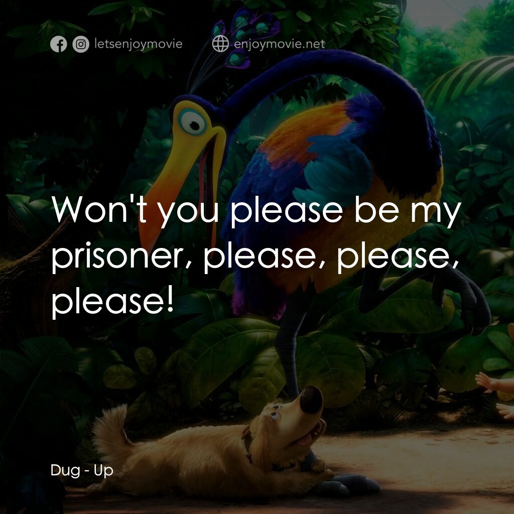 沖天救兵電影對白：Dug:  Won't you please be my prisoner, please, please, please!