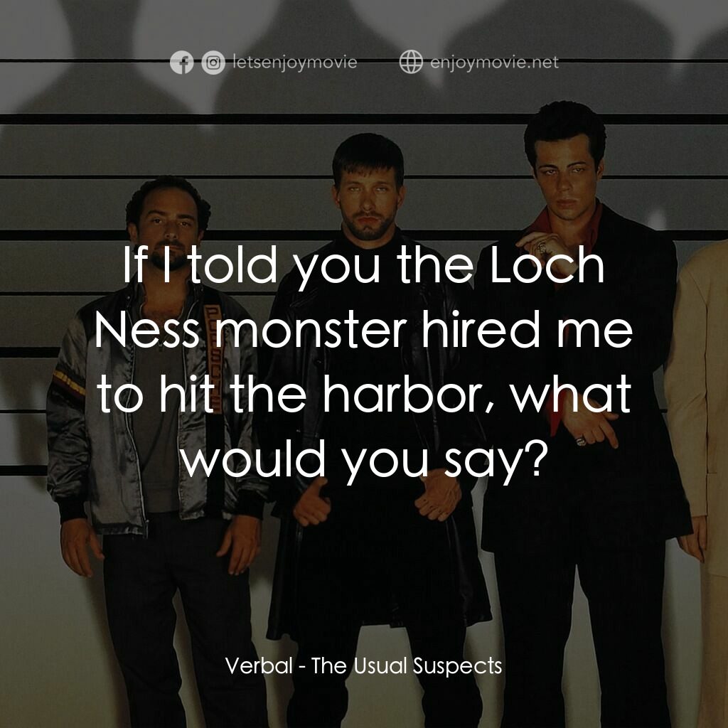 非常嫌疑犯電影對白：Verbal:  If I told you the Loch Ness monster hired me to hit the harbor, what wou