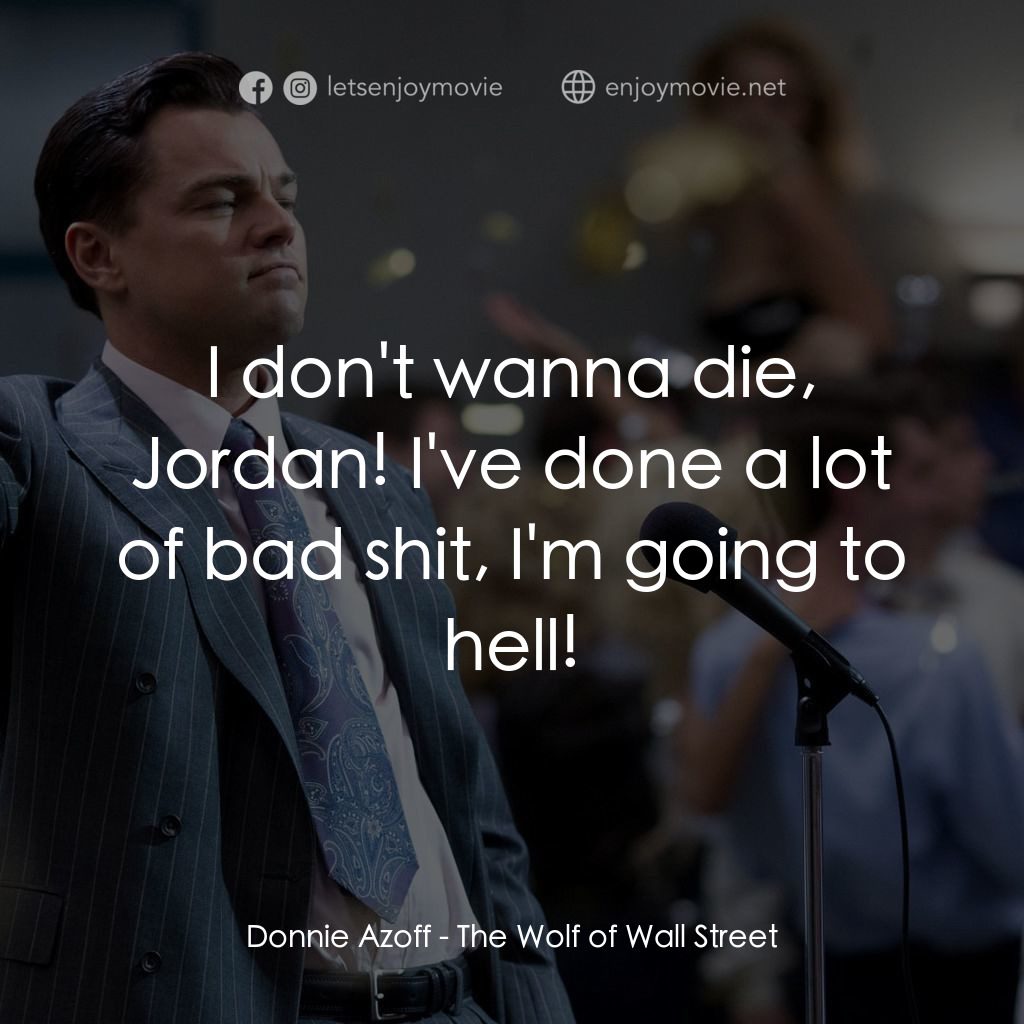 華爾街狼人電影對白：Donnie Azoff: I don't wanna die, Jordan! I've done a lot of bad shit, I'm going t