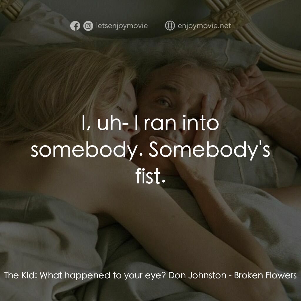 愛情，不用尋找電影對白：The Kid:  What happened to your eye? Don Johnston:  I, uh- I ran into somebody. S