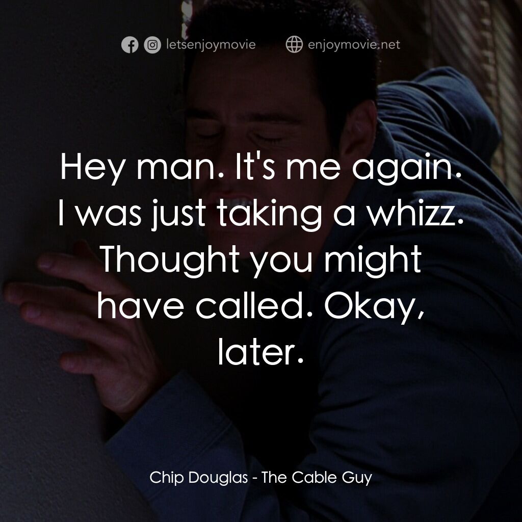 王牌特派員電影對白：Chip Douglas:  Hey man. It's me again. I was just taking a whizz. Thought you mig