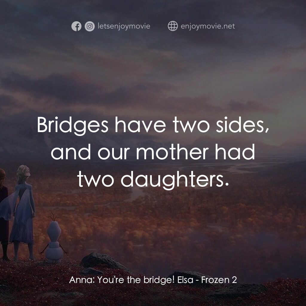 魔雪奇緣2電影對白：Anna:  You're the bridge! Elsa:  Bridges have two sides, and our mother had two d