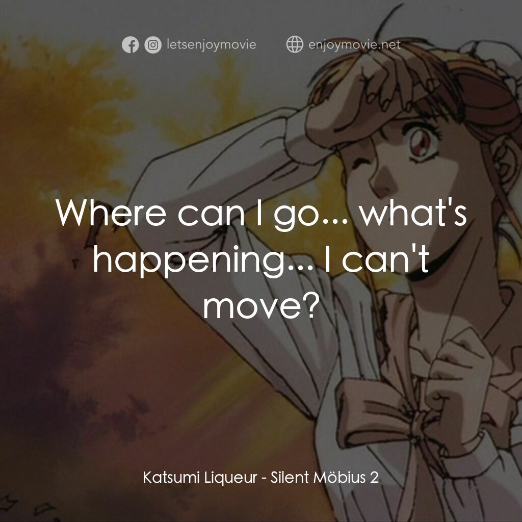 Silent Möbius 2 劇場版電影對白：Katsumi Liqueur:  Where can I go... what's happening... I can't move?