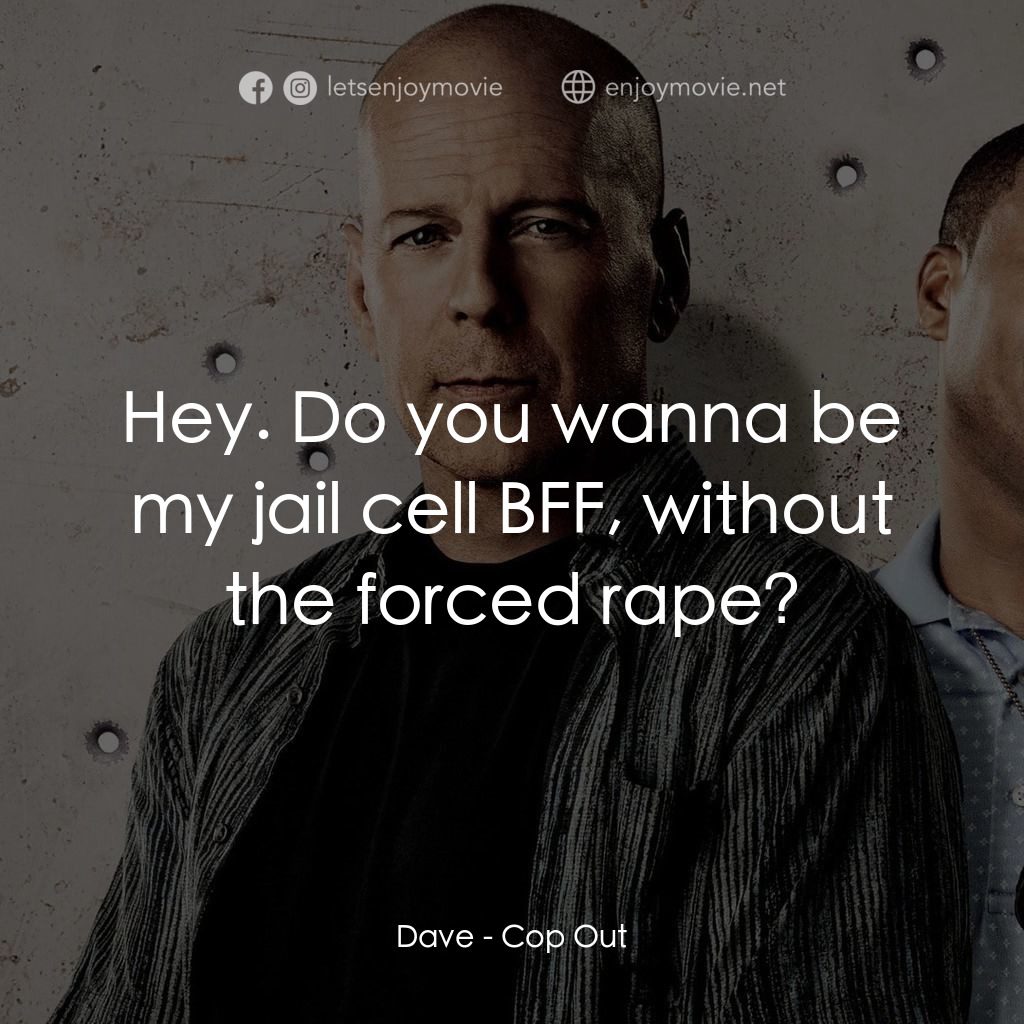 警界雙殺電影對白：Dave: Hey. Do you wanna be my jail cell BFF, without the forced rape?