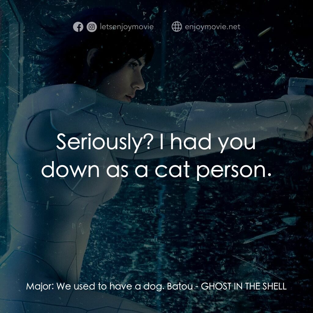 攻殼機動隊電影對白：Major:  We used to have a dog. Batou:  Seriously? I had you down as a cat person.