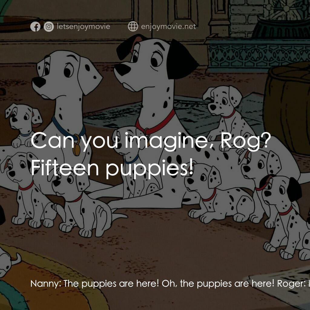 101斑點狗電影對白：Nanny:  The puppies are here! Oh, the puppies are here! Roger:  How many? Nanny: 