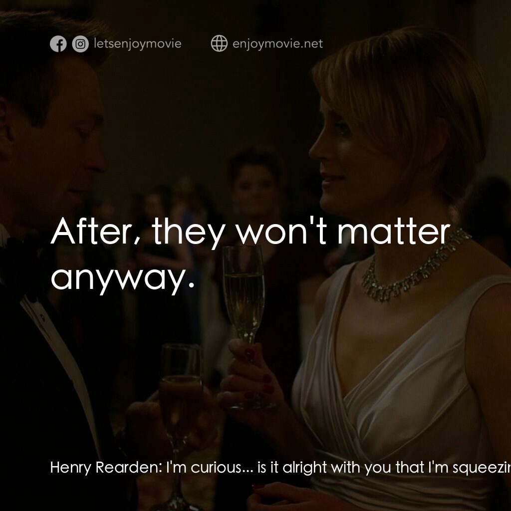 Atlas Shrugged: Part I電影對白：Henry Rearden:  I'm curious... is it alright with you that I'm squeezing every pe