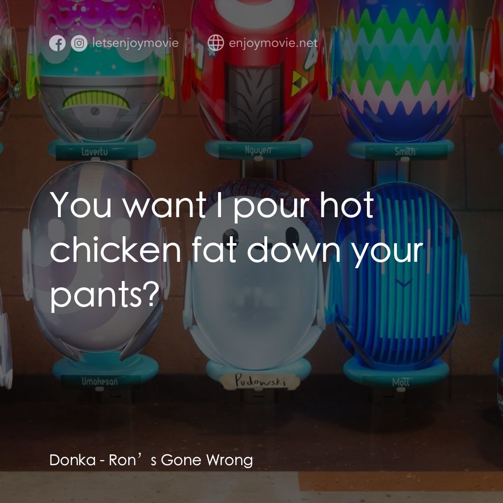 失靈腦朋友電影對白：Donka: You want I pour hot chicken fat down your pants?
