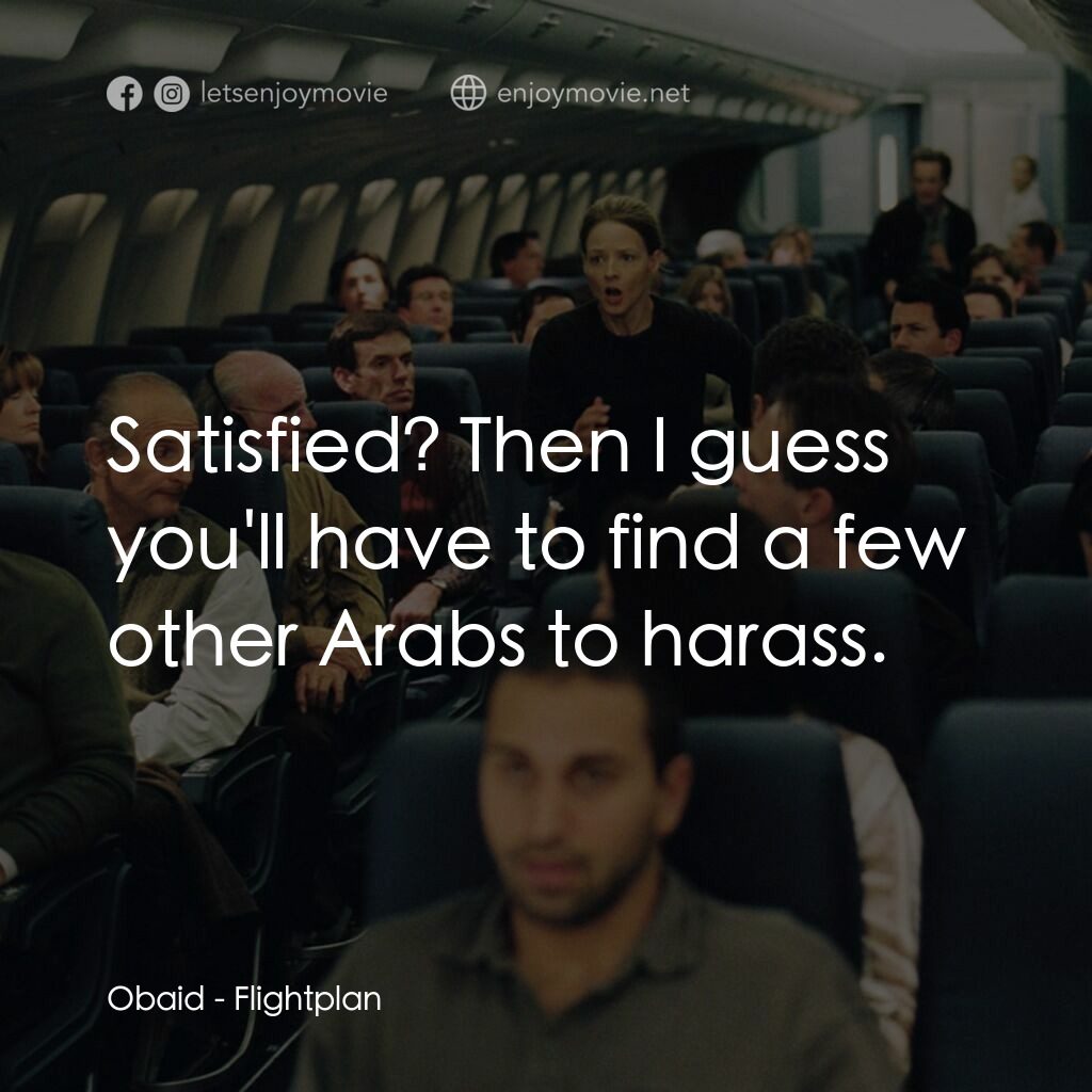 高凶三萬尺電影對白：Obaid:  Satisfied? Then I guess you'll have to find a few other Arabs to harass.