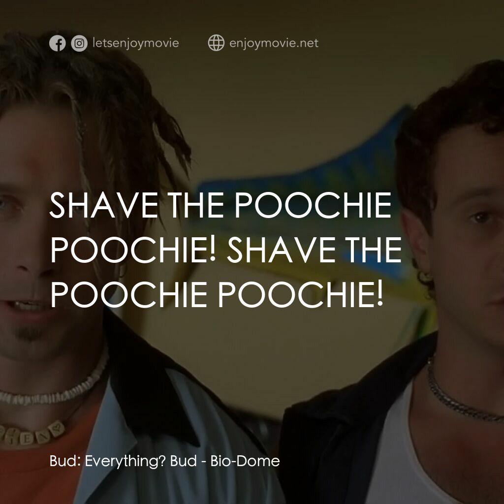 Bio-Dome電影對白：Bud:  Everything? Bud:  SHAVE THE POOCHIE POOCHIE! SHAVE THE POOCHIE POOCHIE!
