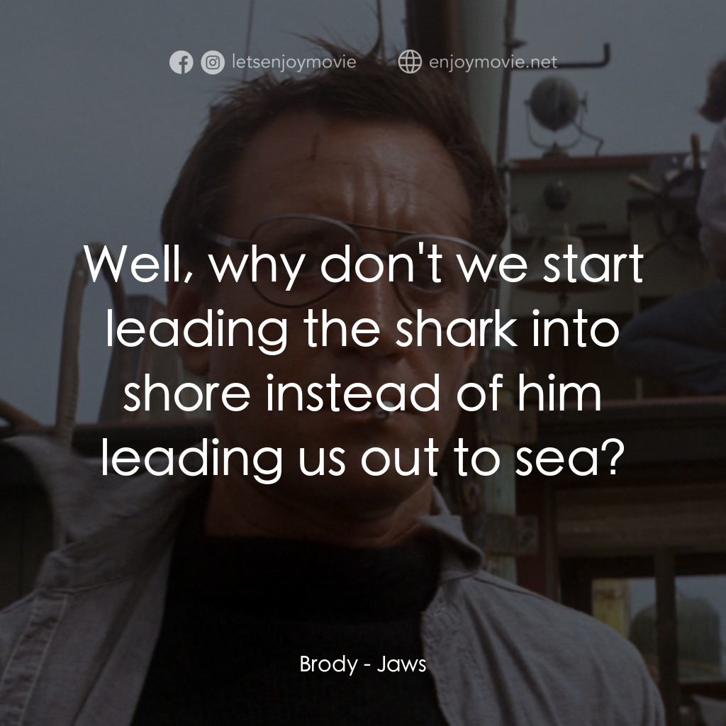 大白鯊電影對白：Brody: Well, why don't we start leading the shark into shore instead of him leadi