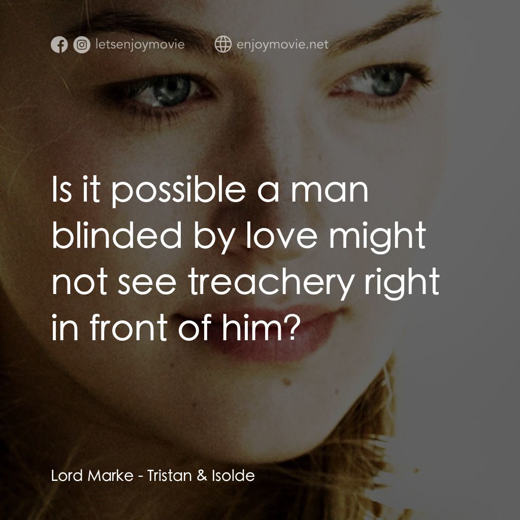 崔斯坦與伊索德電影對白：Lord Marke: Is it possible a man blinded by love might not see treachery right in