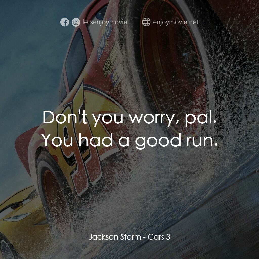 反斗車王3電影對白：Jackson Storm:  Don't you worry, pal. You had a good run.