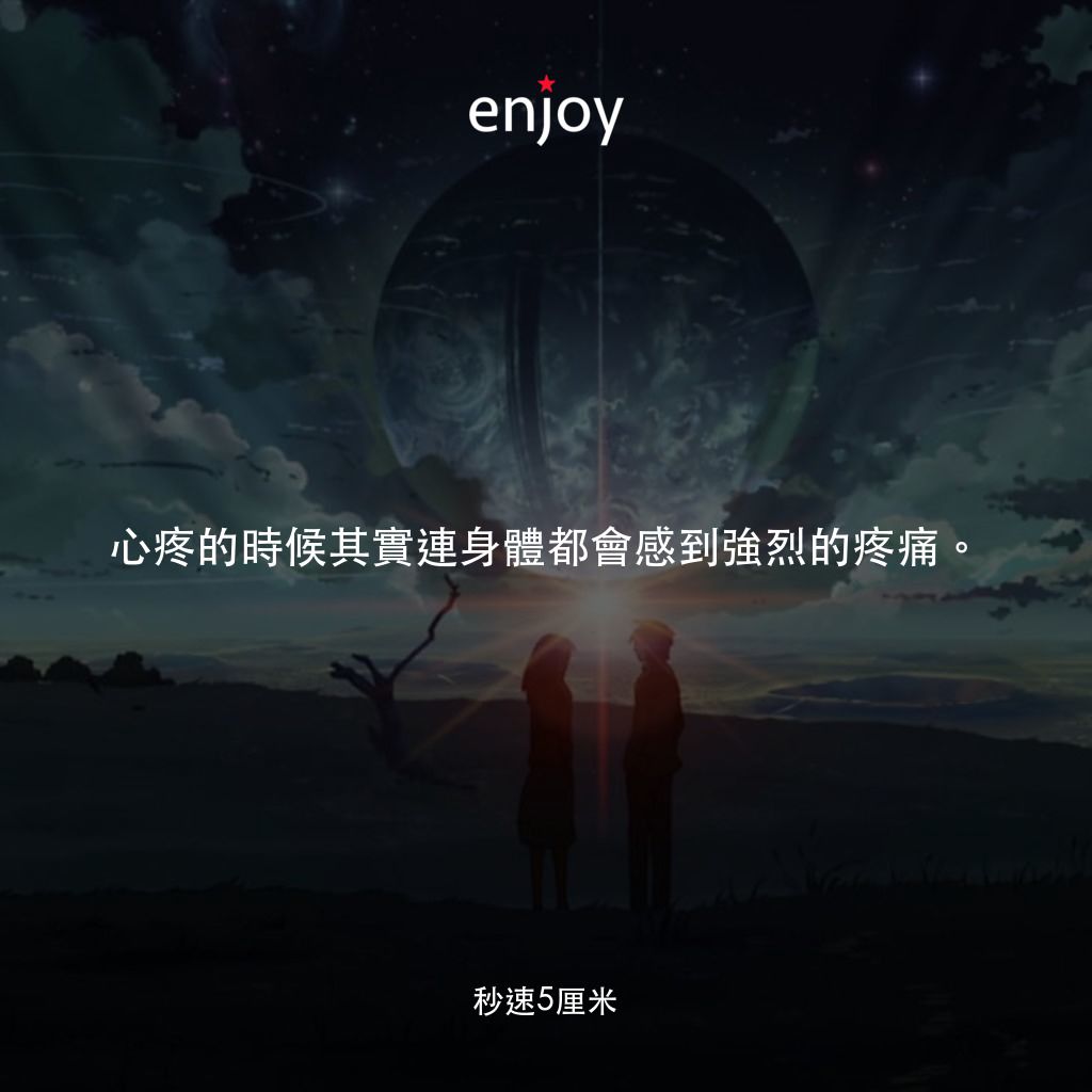 秒速 5 公分 (動畫)電影對白：心疼的時候其實連身體都會感到強烈的疼痛。