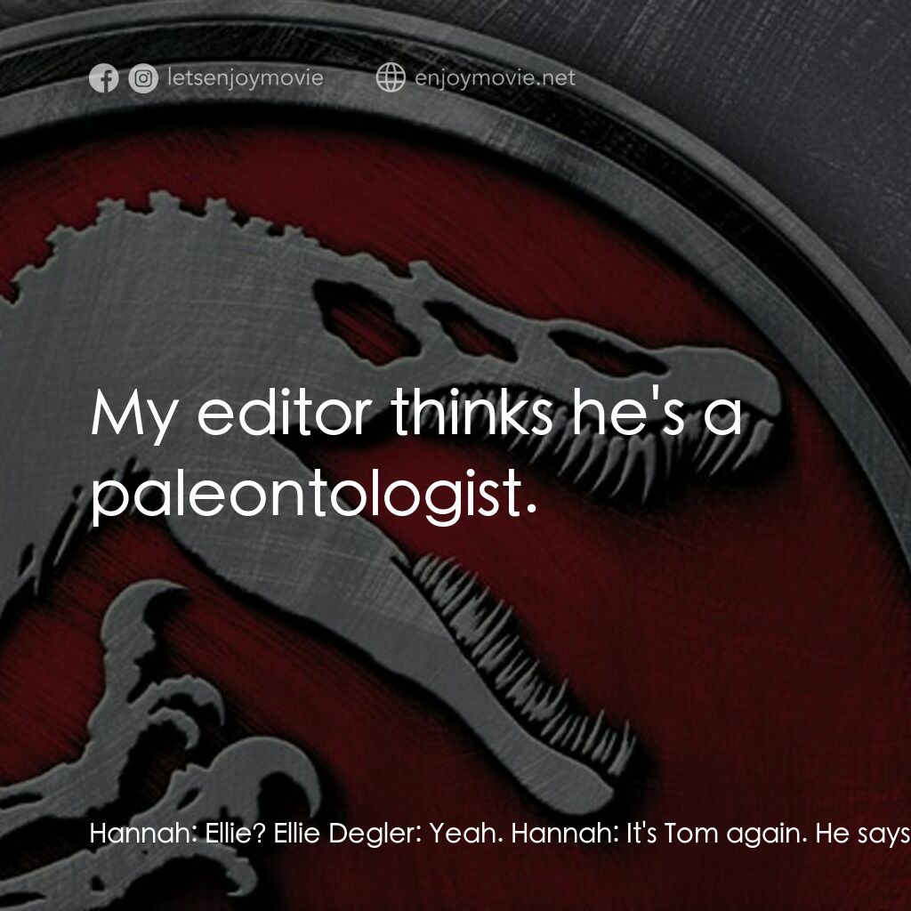 侏羅紀公園 3電影對白：Hannah:  Ellie? Ellie Degler:  Yeah. Hannah:  It's Tom again. He says he has to t