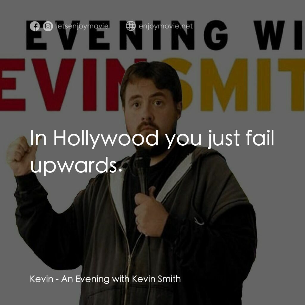 An Evening with Kevin Smith電影對白：Kevin:  In Hollywood you just fail upwards.