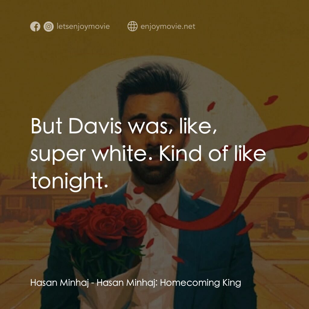 哈桑·明哈吉：衣錦還鄉電影對白：Hasan Minhaj:  But Davis was, like, super white. Kind of like tonight.