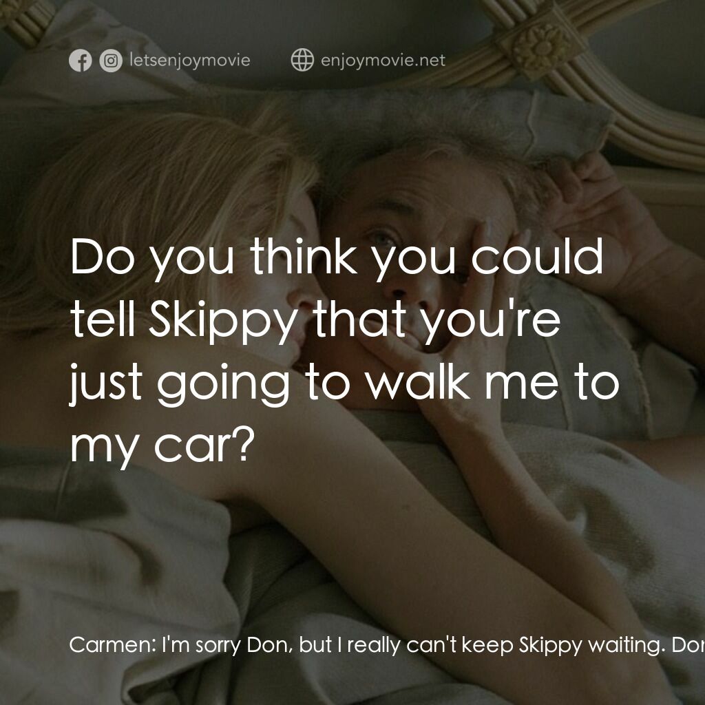 愛情，不用尋找電影對白：Carmen:  I'm sorry Don, but I really can't keep Skippy waiting. Don Johnston:  Do