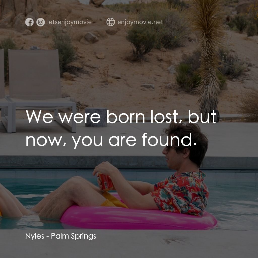 Palm Springs：戀愛假期無限LOOP電影對白：Nyles: We were born lost, but now, you are found.
