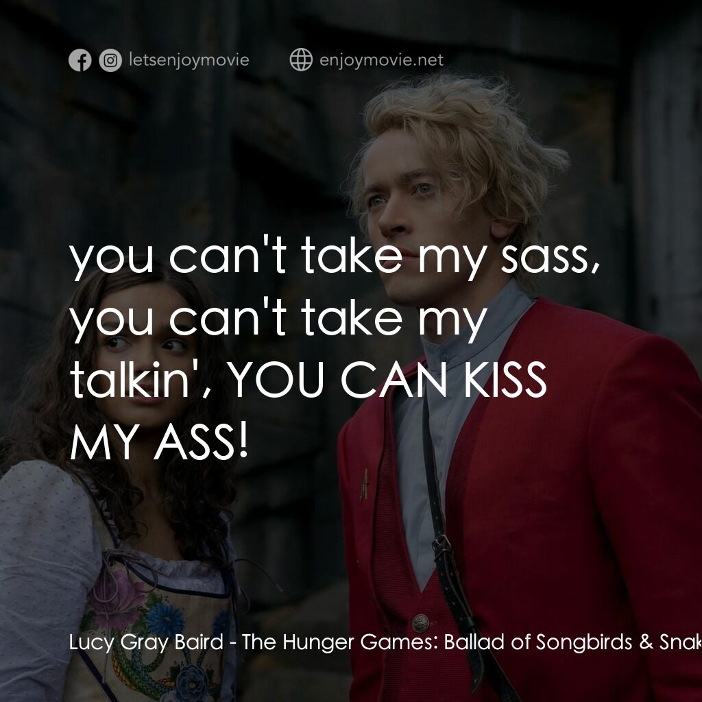 飢餓遊戲：鳴鳥與游蛇之歌電影對白：Lucy Gray Baird:  you can't take my sass, you can't take my talkin', YOU CAN KISS