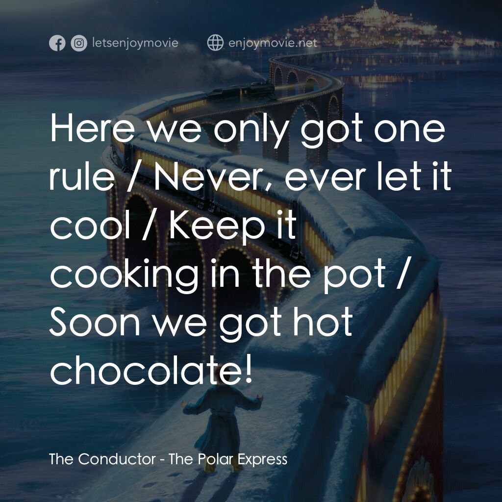 北極特快車電影對白：The Conductor:  Here we only got one rule / Never, ever let it cool / Keep it coo