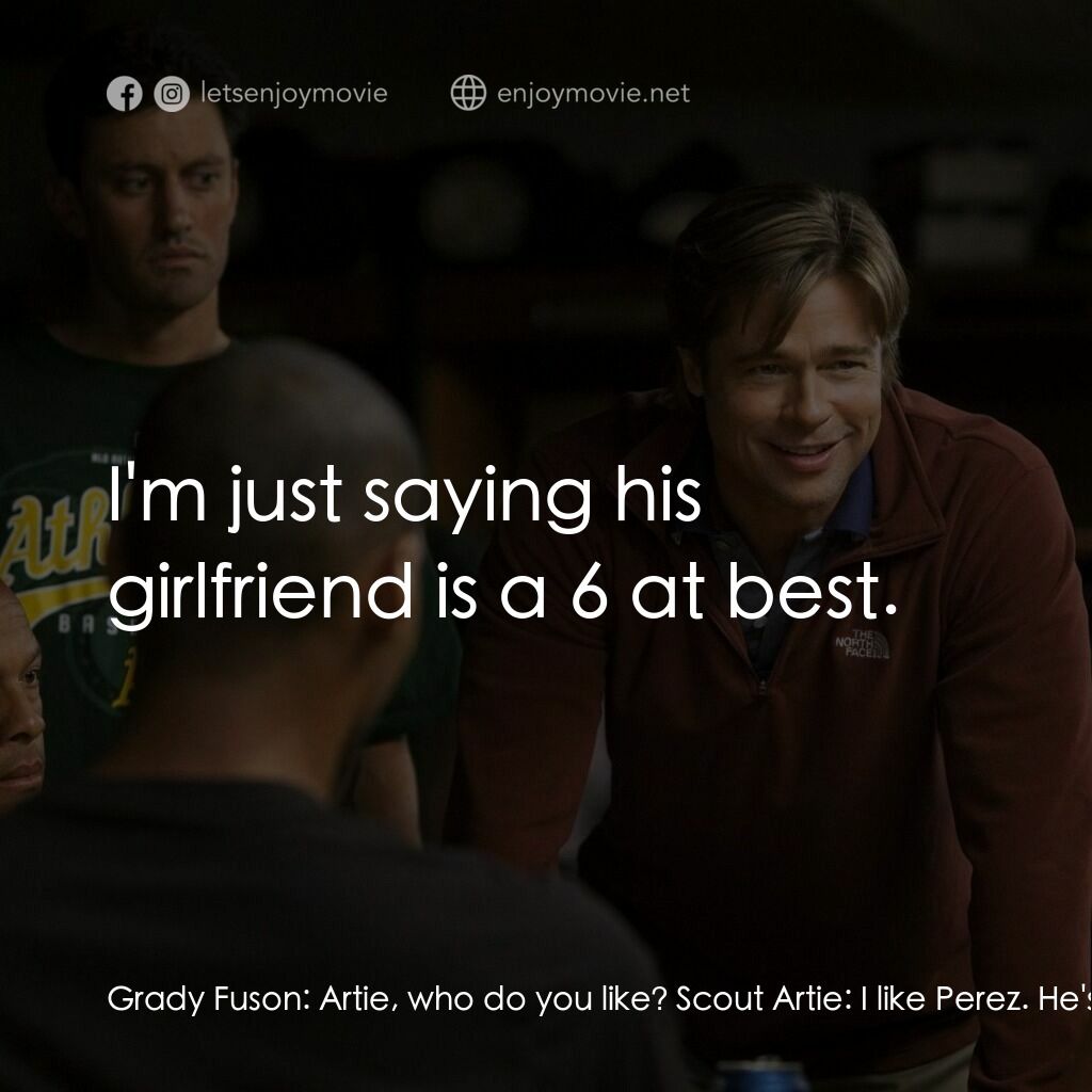 魔球電影對白：Grady Fuson:  Artie, who do you like? Scout Artie:  I like Perez. He's got a clas