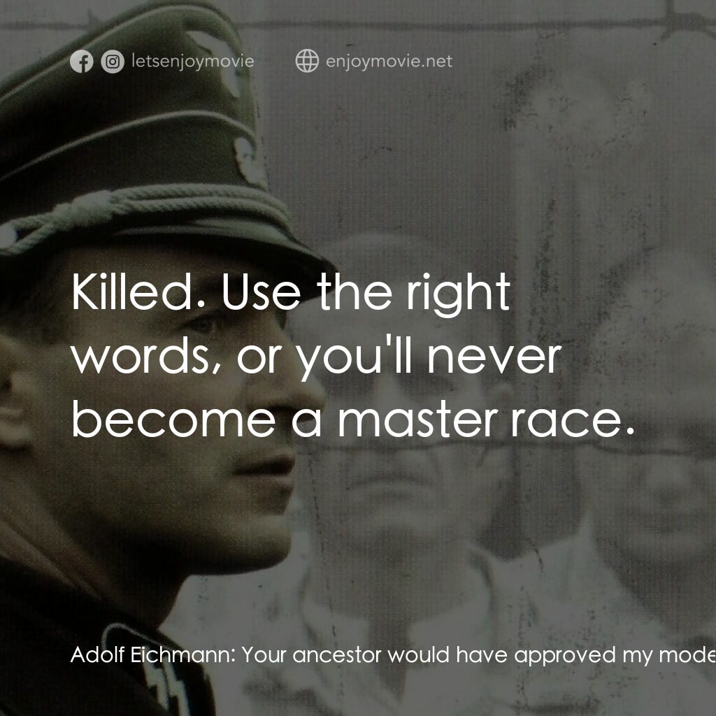 《艾希曼》經典台詞：Adolf Eichmann:  Your ancestor would have approved ...