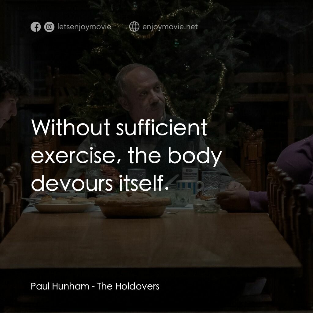 滯留生電影對白：Paul Hunham:  Without sufficient exercise, the body devours itself.