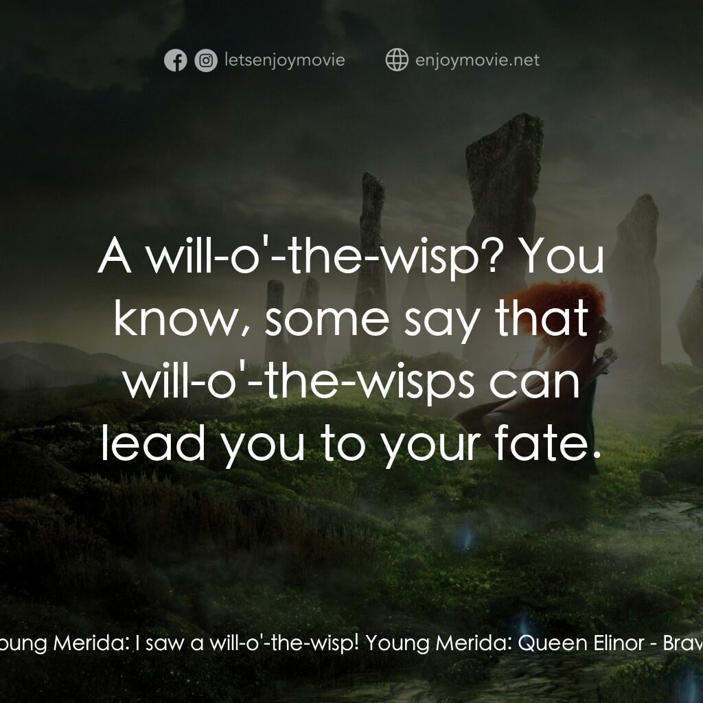 勇敢傳說電影對白：Young Merida:  I saw a will-o'-the-wisp! Young Merida:  Queen Elinor:  A will-o'-