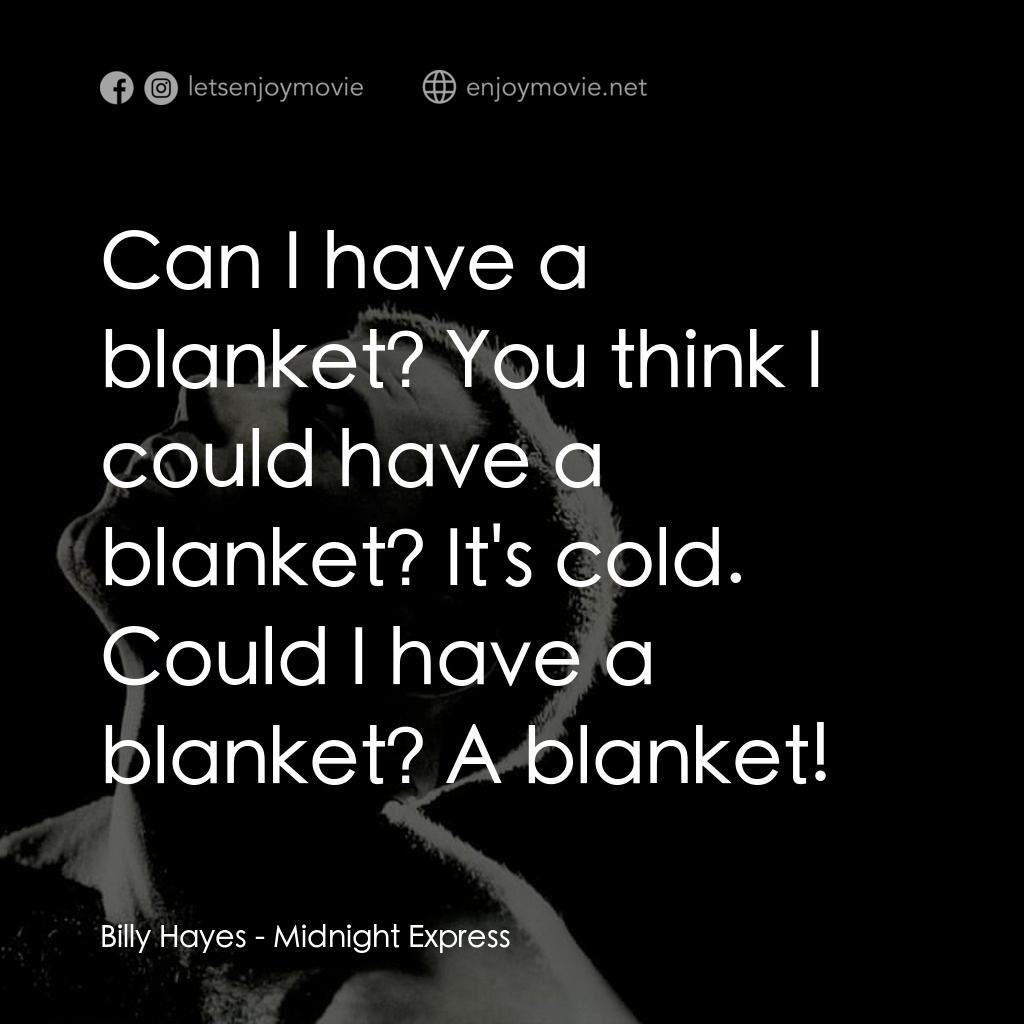 午夜快車電影對白：Billy Hayes: Can I have a blanket? You think I could have a blanket? It's cold. C