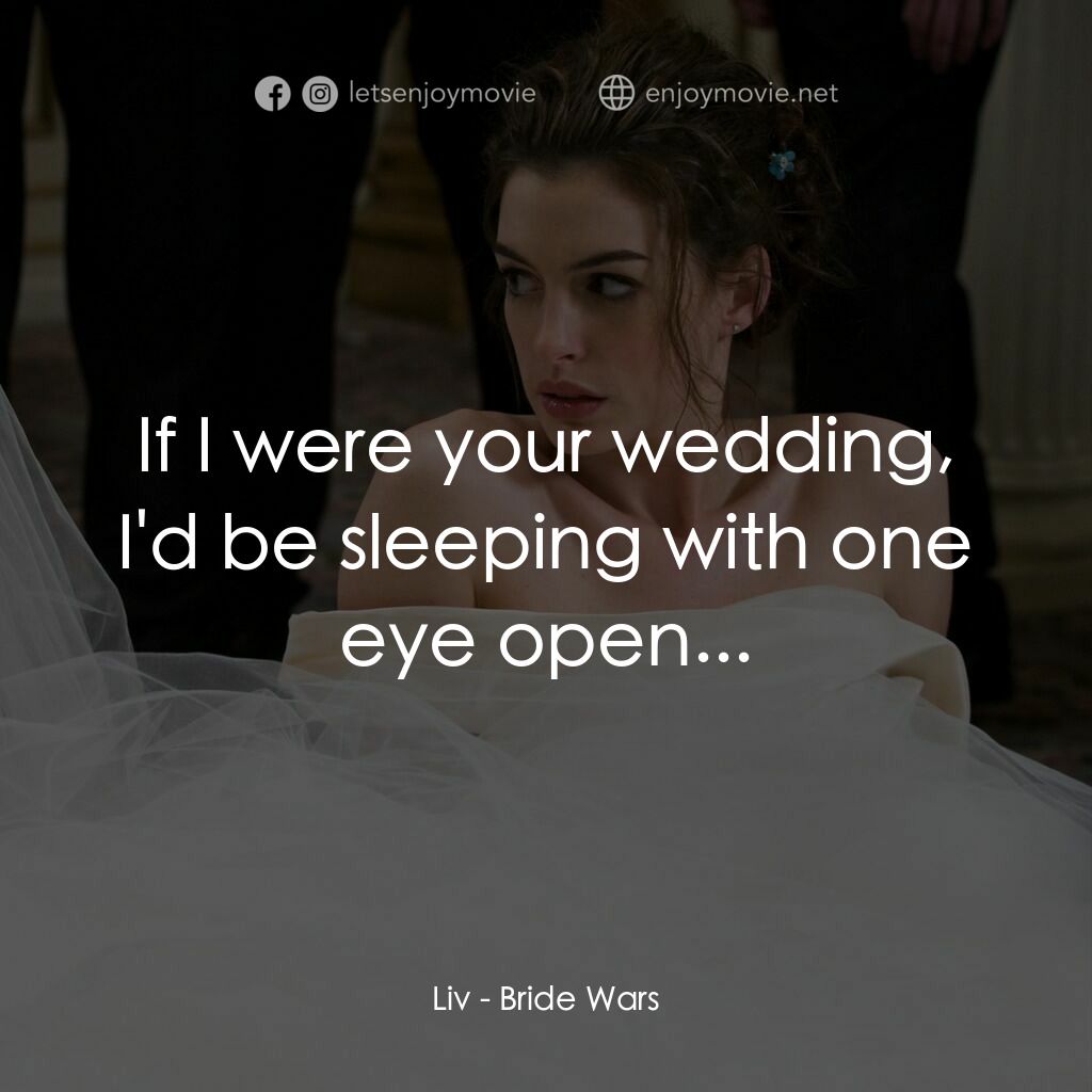 新娘大作戰電影對白：Liv:  If I were your wedding, I'd be sleeping with one eye open...