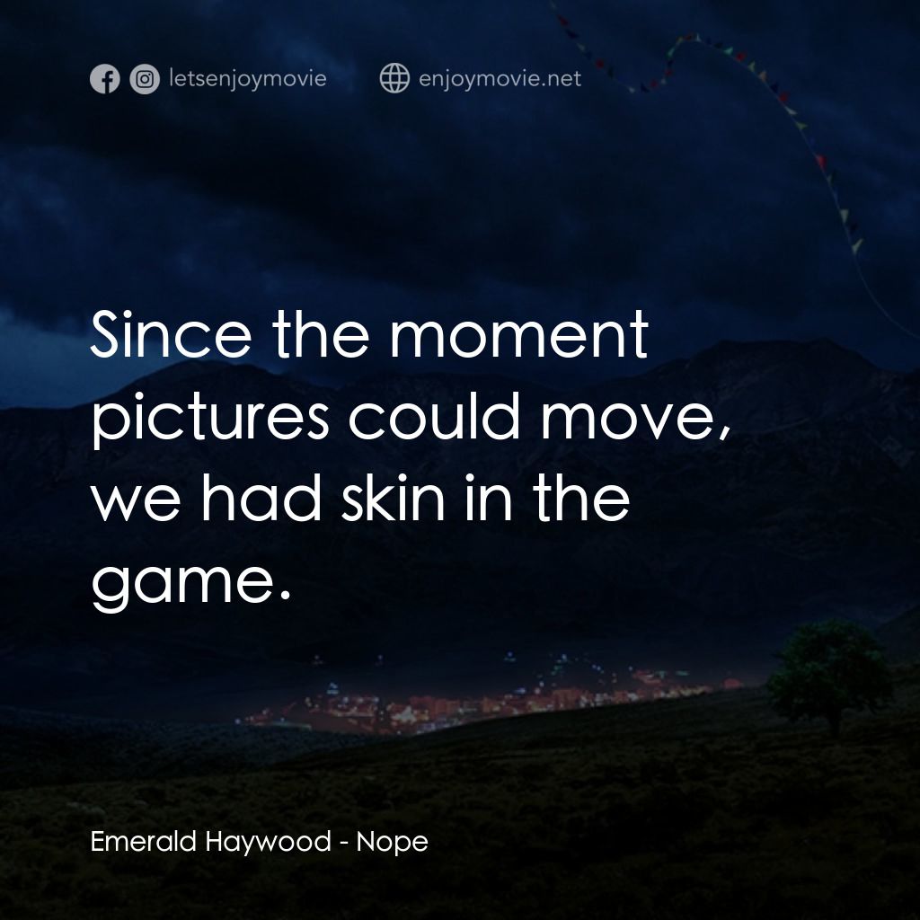 虛無電影對白：Emerald Haywood: Since the moment pictures could move, we had skin in the game.