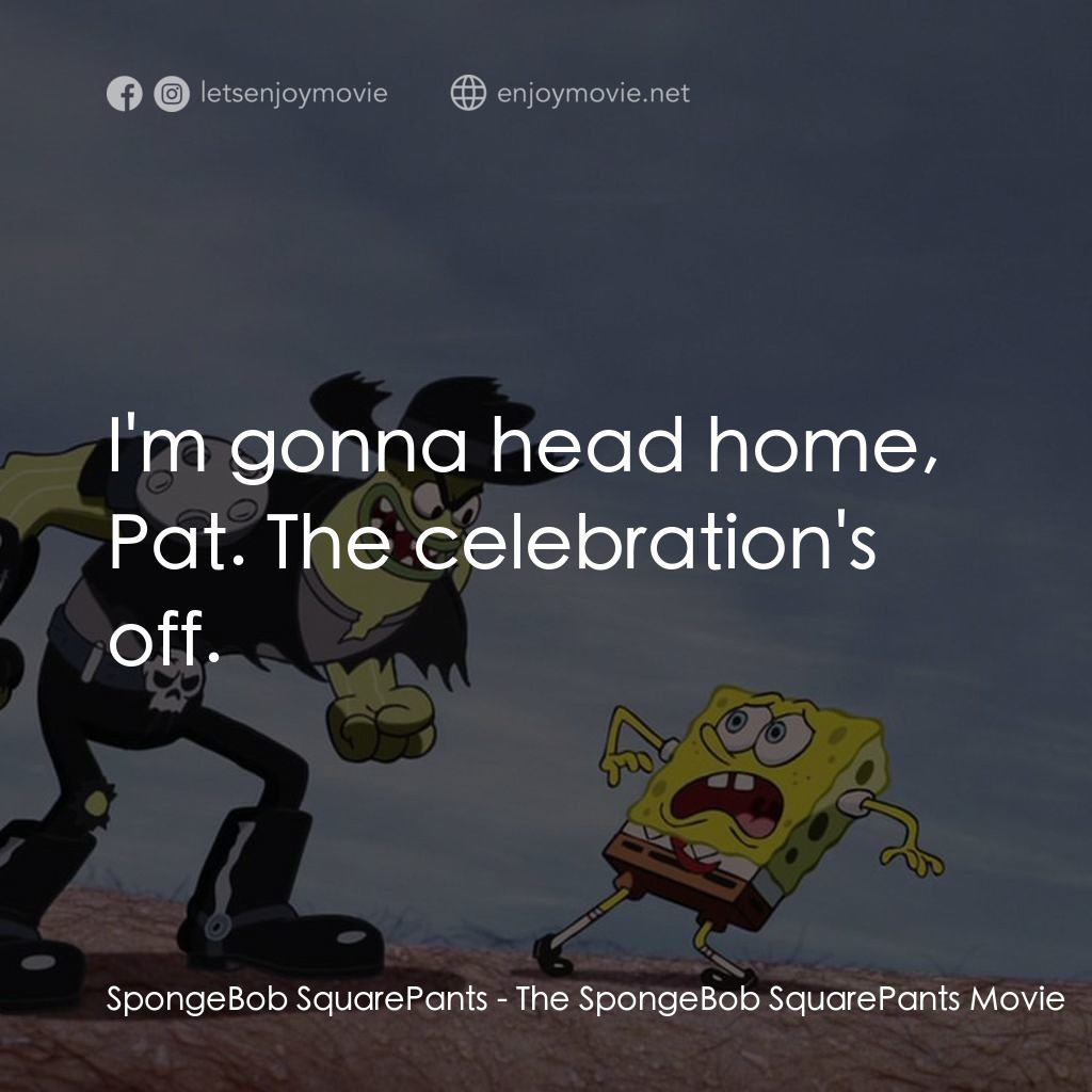 頑皮小海綿大電影電影對白：SpongeBob SquarePants: I'm gonna head home, Pat. The celebration's off.