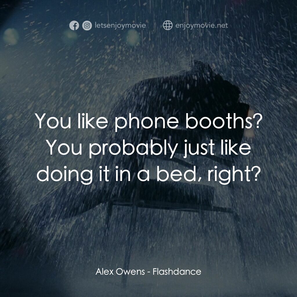 勁舞電影對白：Alex Owens:  You like phone booths? You probably just like doing it in a bed, rig
