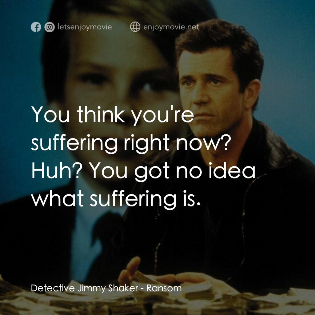 贖金風暴電影對白：Detective Jimmy Shaker:  You think you're suffering right now? Huh? You got no id